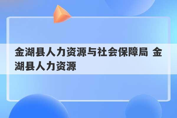 金湖县人力资源和社会保障局最新动态报道